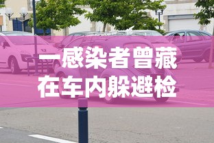 一感染者曾藏在车内躲避检查的简单介绍 一感染者曾藏在车内躲避检查的简单介绍