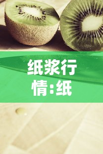 纸浆行情:纸浆行情最新消息 纸浆行情:纸浆行情最新消息
