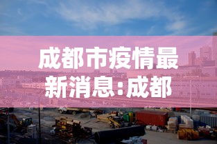 成都市疫情最新消息:成都市疫情最新消息今天