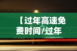 【过年高速免费时间/过年高速免费时间2026年1月1号免费不】