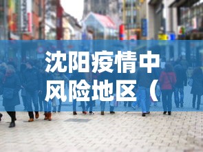 沈阳疫情中风险地区(沈阳疫情中风险地区查询) 沈阳疫情中风险地区(沈阳疫情中风险地区查询)