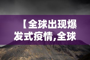 【全球出现爆发式疫情,全球爆发的疫情】 【全球出现爆发式疫情,全球爆发的疫情】