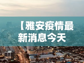 【雅安疫情最新消息今天封城了,雅安今日】 【雅安疫情最新消息今天封城了,雅安今日】