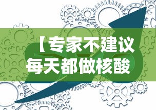 【专家不建议每天都做核酸/很多人天天都在做核酸检测怎么办】 【专家不建议每天都做核酸/很多人天天都在做核酸检测怎么办】