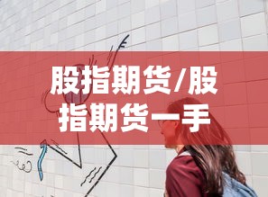 股指期货/股指期货一手多少钱 股指期货/股指期货一手多少钱