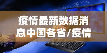 疫情最新数据消息中国各省/疫情最新消息全国数据 疫情最新数据消息中国各省/疫情最新消息全国数据