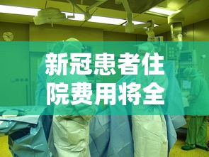 新冠患者住院费用将全额保障（新冠住院1月8日以前如何收费）