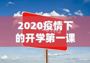 2020疫情下的开学第一课:开学第一课2O2O