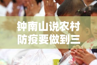 钟南山说农村防疫要做到三点/钟南山抗击新冠疫情 钟南山说农村防疫要做到三点/钟南山抗击新冠疫情