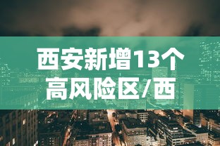 西安新增13个高风险区/西安增27个中风险地区