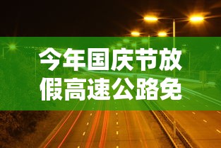 今年国庆节放假高速公路免费吗/今年国庆高速路免费时间表2025最新消