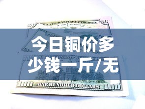 今日铜价多少钱一斤/无锡今日铜价多少钱一斤