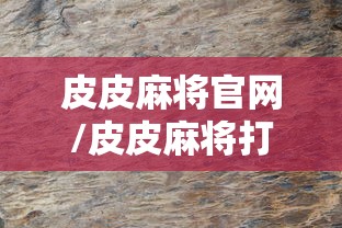 皮皮麻将官网/皮皮麻将打法要领 皮皮麻将官网/皮皮麻将打法要领