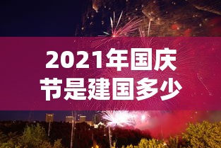 2021年国庆节是建国多少周年:国庆节建国多少年了