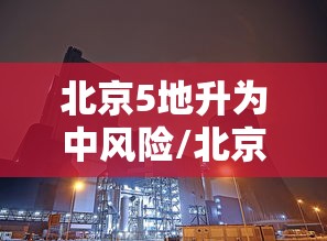 北京5地升为中风险/北京中暑最新消息今天