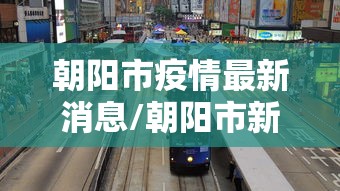 朝阳市疫情最新消息/朝阳市新闻头条最新消息今天 朝阳市疫情最新消息/朝阳市新闻头条最新消息今天