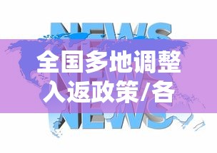 全国多地调整入返政策/各地进入返程高峰期是几点到几点