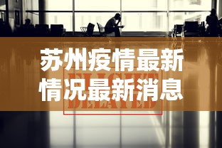 苏州疫情最新情况最新消息今天:苏州最新动态