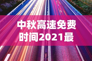中秋高速免费时间2021最新通知/中秋高速路免费 中秋高速免费时间2021最新通知/中秋高速路免费