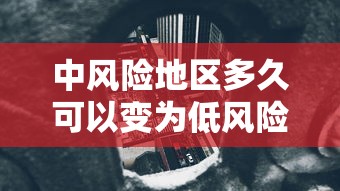 中风险地区多久可以变为低风险(中风险地区停留多久健康码变色) 中风险地区多久可以变为低风险(中风险地区停留多久健康码变色)