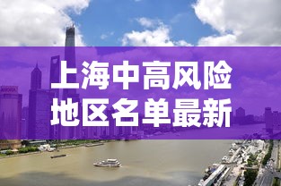 上海中高风险地区名单最新/上海中高口 上海中高风险地区名单最新/上海中高口