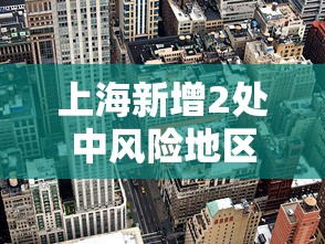 上海新增2处中风险地区:上海新增2处中风险地区名单