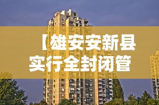 【雄安安新县实行全封闭管理/雄安新区安新县为什么不让盖房】 【雄安安新县实行全封闭管理/雄安新区安新县为什么不让盖房】
