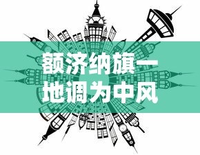 额济纳旗一地调为中风险地区/额济纳旗归哪个市 额济纳旗一地调为中风险地区/额济纳旗归哪个市