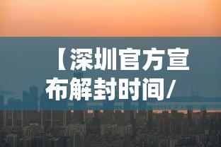 【深圳官方宣布解封时间/深圳官方宣布解封时间是几号】 【深圳官方宣布解封时间/深圳官方宣布解封时间是几号】