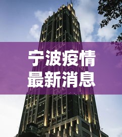 宁波疫情最新消息今天封城了:宁波疫情最新消息今天封城了吗 宁波疫情最新消息今天封城了:宁波疫情最新消息今天封城了吗