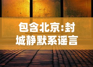 包含北京:封城静默系谣言的词条 包含北京:封城静默系谣言的词条