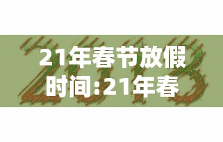 21年春节放假时间:21年春节放假时间是多少 21年春节放假时间:21年春节放假时间是多少