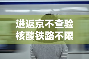 进返京不查验核酸铁路不限制买票:进北京不过检查站有没有路