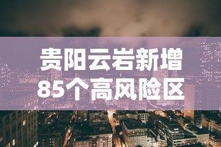 贵阳云岩新增85个高风险区/贵阳云岩区是哪些地方 贵阳云岩新增85个高风险区/贵阳云岩区是哪些地方