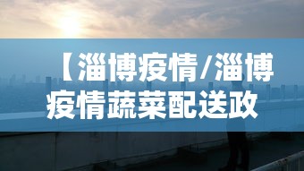 【淄博疫情/淄博疫情蔬菜配送政策】