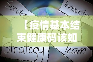 【疫情基本结束健康码该如何处理,疫情结束标志是什么】 【疫情基本结束健康码该如何处理,疫情结束标志是什么】