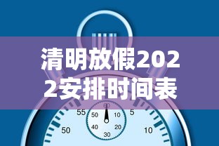 清明放假2022安排时间表:清明节放假时间及调休