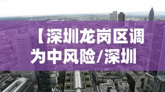 【深圳龙岗区调为中风险/深圳龙岗区包括哪些地方】 【深圳龙岗区调为中风险/深圳龙岗区包括哪些地方】