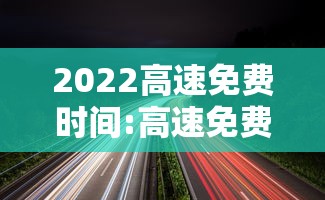2022高速免费时间:高速免费时间2021 2022高速免费时间:高速免费时间2021