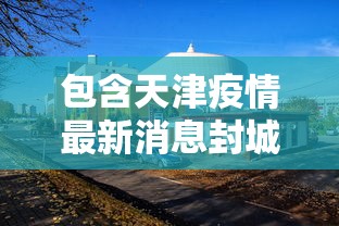 包含天津疫情最新消息封城的词条 包含天津疫情最新消息封城的词条