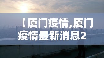 【厦门疫情,厦门疫情最新消息2025】 【厦门疫情,厦门疫情最新消息2025】