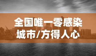 全国唯一零感染城市/方得人心的意思