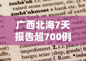 广西北海7天报告超700例阳性/广西北海疫情最新通报 广西北海7天报告超700例阳性/广西北海疫情最新通报