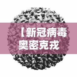 【新冠病毒奥密克戎变异毒株/新冠奥密克戎前一个版本】 【新冠病毒奥密克戎变异毒株/新冠奥密克戎前一个版本】