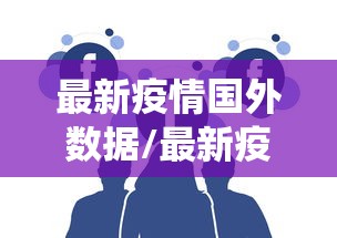 最新疫情国外数据/最新疫情国外数据统计