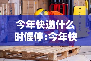 今年快递什么时候停:今年快递店什么时候停业