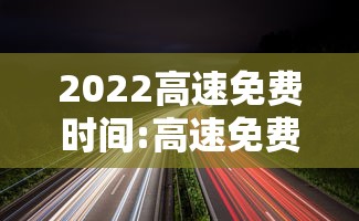 2022高速免费时间:高速免费2027免费时间表最新