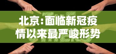 北京:面临新冠疫情以来最严峻形势/北京疫情现状