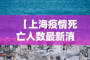 【上海疫情死亡人数最新消息/上海疫情死亡病例】