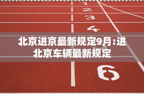 北京进京最新规定9月:进北京车辆最新规定 北京进京最新规定9月:进北京车辆最新规定